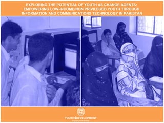 Welcome! <Company Name> EXPLORING THE POTENTIAL OF YOUTH AS CHANGE AGENTS:  EMPOWERING LOW-INCOME/NON PRIVILEGED YOUTH THROUGH  INFORMATION AND COMMUNICATIONS TECHNOLOGY IN PAKISTAN 