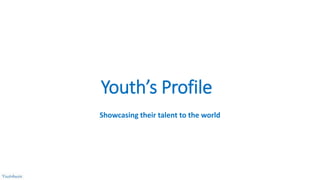 Youth’s Profile
Showcasing their talent to the world
 