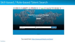 Skill-based / Role-based Talent Search
Try a search here: https://www.youth4work.com/talent
 