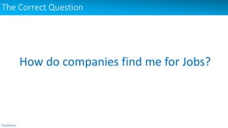 The Correct Question
How do companies find me for Jobs?
 