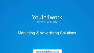 Youth4work
Innovative. Quick. Easy.
Marketing & Advertising Solutions
www.Youth4work.com
 