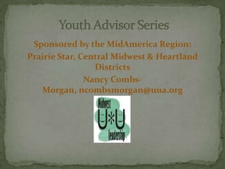 Sponsored by the MidAmerica Region:
Prairie Star, Central Midwest & Heartland
                 Districts
               Nancy Combs-
   Morgan, ncombsmorgan@uua.org
 