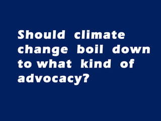 Should  climate change  boil  down to what  kind  of advocacy? 