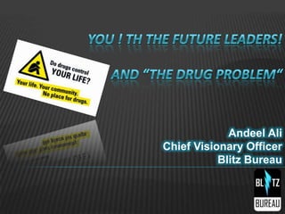 You ! th The Future Leaders! and “The Drug Problem“ Andeel AliChief Visionary OfficerBlitz Bureau 