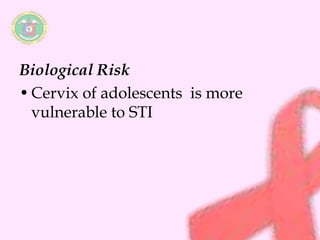 Biological Risk 
• Cervix of adolescents is more 
vulnerable to STI 
 