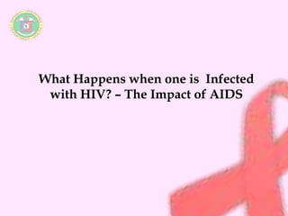 What Happens when one is Infected 
with HIV? – The Impact of AIDS 
 