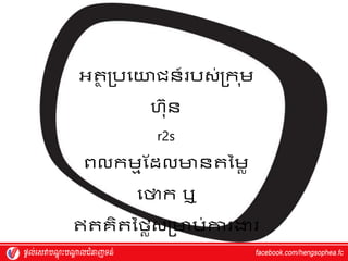 អ្ត
ថ របវយាជន៍របស្់រក ុម្
ហ្ុន
r2s
ពលកម្មស្ែលមានតម្ម្ៃ
វថាក ឬ
ឥតេិតម្ថ្ៃស្រមាប់ការងារ
 