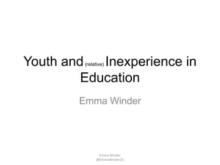 Youth and(relative) Inexperience in
Education
Emma Winder
Emma Winder
@EmmaWinder25
 
