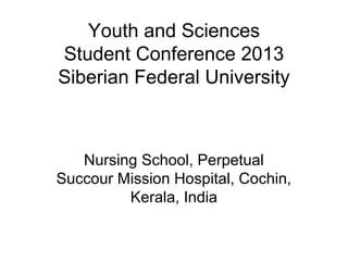 Youth and Sciences
Student Conference 2013
Siberian Federal University



   Nursing School, Perpetual
Succour Mission Hospital, Cochin,
         Kerala, India
 