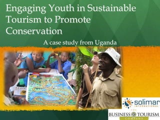 Engaging Youth in Sustainable
Tourism to Promote
Conservation
        A case study from Uganda
 