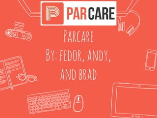 Parcare
By:fedor,andy,
andbrad
 