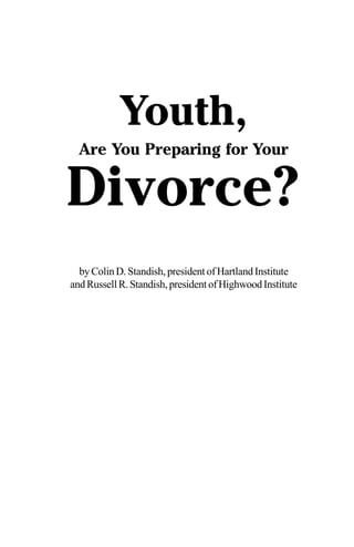 Youth, 
Are You Preparing for Your 
Divorce? 
by Colin D. Standish, president of Hartland Institute 
and Russell R. Standish, president of Highwood Institute 
 