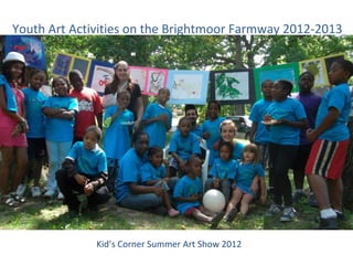 Youth Art Activities on the Brightmoor Farmway 2012-2013
Kid’s Corner Summer Art Show 2012
 