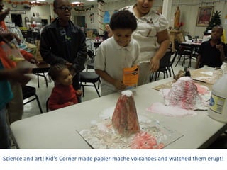 Science and art! Kid’s Corner made papier-mache volcanoes and watched them erupt!
 