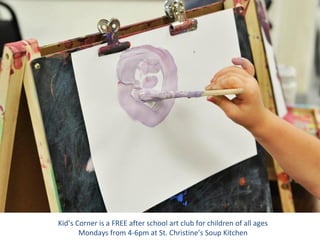 Kid’s Corner is a FREE after school art club for children of all ages
Mondays from 4-6pm at St. Christine’s Soup Kitchen
 