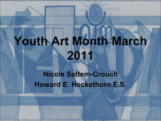 Youth Art Month March
2011
Nicole Sattem-Crouch
Howard E. Heckethorn E.S.
 