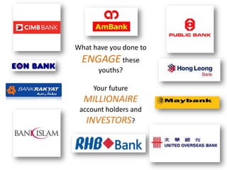What have you done to ENGAGE these youths?Your future MILLIONAIREaccount holders and INVESTORS?