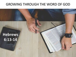 GROWING THROUGH THE WORD OF GOD
Hebrews
6:13-14
 