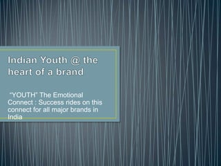 “YOUTH” The Emotional
Connect : Success rides on this
connect for all major brands in
India
 