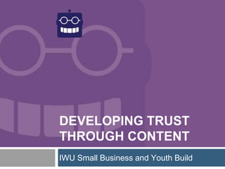 DEVELOPING TRUST
THROUGH CONTENT
IWU Small Business and Youth Build
 