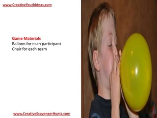 www.CreativeYouthIdeas.com
www.CreativeScavengerHunts.com
Game Materials
Balloon for each participant
Chair for each team
 