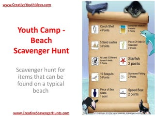 Youth Camp -
Beach
Scavenger Hunt
Scavenger hunt for
items that can be
found on a typical
beach
www.CreativeYouthIdeas.com
www.CreativeScavengerHunts.com
 