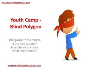Youth Camp -
Blind Polygon
The group tries to form
a perfect square /
triangle with a rope
while blindfolded.
www.CreativeYouthIdeas.com
www.CreativeScavengerHunts.com
 
