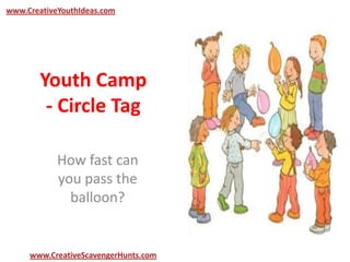Youth Camp
- Circle Tag
How fast can
you pass the
balloon?
www.CreativeYouthIdeas.com
www.CreativeScavengerHunts.com
 
