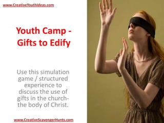 Youth Camp -
Gifts to Edify
Use this simulation
game / structured
experience to
discuss the use of
gifts in the church-
the body of Christ.
www.CreativeYouthIdeas.com
www.CreativeScavengerHunts.com
 