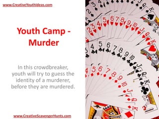Youth Camp -
Murder
In this crowdbreaker,
youth will try to guess the
identity of a murderer,
before they are murdered.
www.CreativeYouthIdeas.com
www.CreativeScavengerHunts.com
 