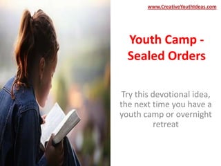 www.CreativeYouthIdeas.com




  Youth Camp -
  Sealed Orders

 Try this devotional idea,
the next time you have a
youth camp or overnight
           retreat
 