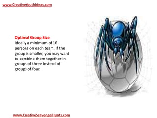 www.CreativeYouthIdeas.com
www.CreativeScavengerHunts.com
Optimal Group Size
Ideally a minimum of 16
persons on each team. If the
group is smaller, you may want
to combine them together in
groups of three instead of
groups of four.
 