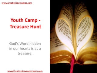Youth Camp -
Treasure Hunt
God's Word hidden
in our hearts is as a
treasure.
www.CreativeYouthIdeas.com
www.CreativeScavengerHunts.com
 
