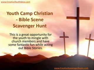 Youth Camp Christian
- Bible Scene
Scavenger Hunt
This is a great opportunity for
the youth to mingle with
church members and have
some fantastic fun while acting
out Bible Stories.
www.CreativeYouthIdeas.com
www.CreativeScavengerHunts.com
 