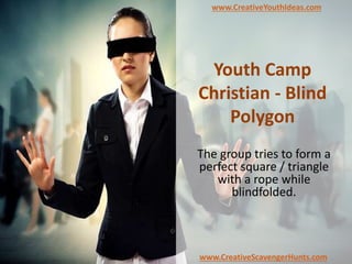 Youth Camp
Christian - Blind
Polygon
The group tries to form a
perfect square / triangle
with a rope while
blindfolded.
www.CreativeYouthIdeas.com
www.CreativeScavengerHunts.com
 