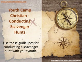 Youth Camp
Christian -
Conducting
Scavenger
Hunts
Use these guidelines for
conducting a scavenger
hunt with your youth.
www.CreativeYouthIdeas.com
www.CreativeScavengerHunts.com
 