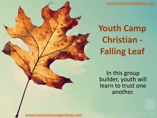Youth Camp
Christian -
Falling Leaf
In this group
builder, youth will
learn to trust one
another.
www.CreativeYouthIdeas.com
www.CreativeScavengerHunts.com
 