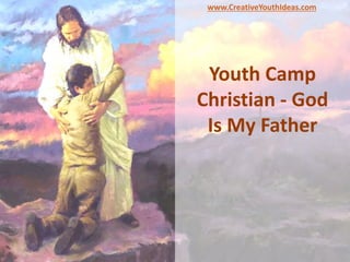 Youth Camp
Christian - God
Is My Father
www.CreativeYouthIdeas.com
 