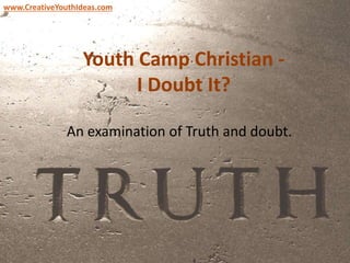 Youth Camp Christian -
I Doubt It?
An examination of Truth and doubt.
www.CreativeYouthIdeas.com
 