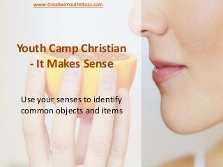 Youth Camp Christian
- It Makes Sense
Use your senses to identify
common objects and items
www.CreativeYouthIdeas.com
 