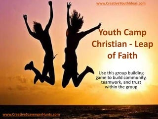 Youth Camp
Christian - Leap
of Faith
Use this group building
game to build community,
teamwork, and trust
within the group
www.CreativeYouthIdeas.com
www.CreativeScavengerHunts.com
 