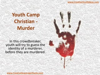 Youth Camp
Christian -
Murder
In this crowdbreaker,
youth will try to guess the
identity of a murderer,
before they are murdered.
www.CreativeYouthIdeas.com
www.CreativeScavengerHunts.com
 