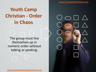 Youth Camp
Christian - Order
in Chaos
The group must line
themselves up in
numeric order without
talking or peeking.
www.CreativeYouthIdeas.com
www.CreativeScavengerHunts.com
 