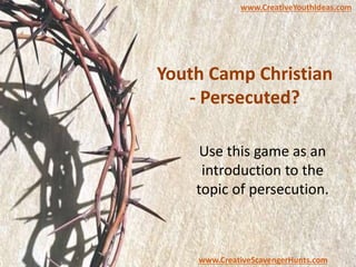 Youth Camp Christian
- Persecuted?
Use this game as an
introduction to the
topic of persecution.
www.CreativeYouthIdeas.com
www.CreativeScavengerHunts.com
 