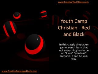 Youth Camp
Christian - Red
and Black
In this classic simulation
game, youth learn that
not everything has to be
an “I win” “you lose”
scenario. It can be win-
win.
www.CreativeYouthIdeas.com
www.CreativeScavengerHunts.com
 