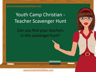 Youth Camp Christian -
Teacher Scavenger Hunt
Can you find your teachers
in this scavenger hunt?
www.CreativeYouthIdeas.com
www.CreativeScavengerHunts.com
 