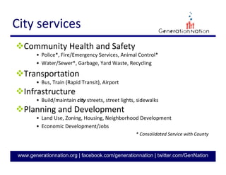 5
GenerationNation.org
WHO RUNS THE CITY?
The Mayor and City Council
• Elected
• 12 Total Members
• Establishes priorities on community
needs, sets policy, establishes the
budget, levies taxes, creates ordinances
Ron Carlee
• Hired by City Council
• Responsible for daily
operations of the city
and
Charlotte City Manager
 
