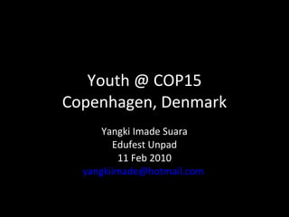 Youth @ COP15 Copenhagen, Denmark Yangki Imade Suara Edufest Unpad 11 Feb 2010 [email_address]   