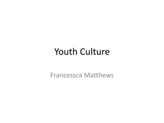 Youth Culture Francessca Matthews 
