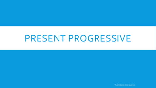 PRESENT PROGRESSIVE
®Luis Roberto Ortiz Guerrero
 